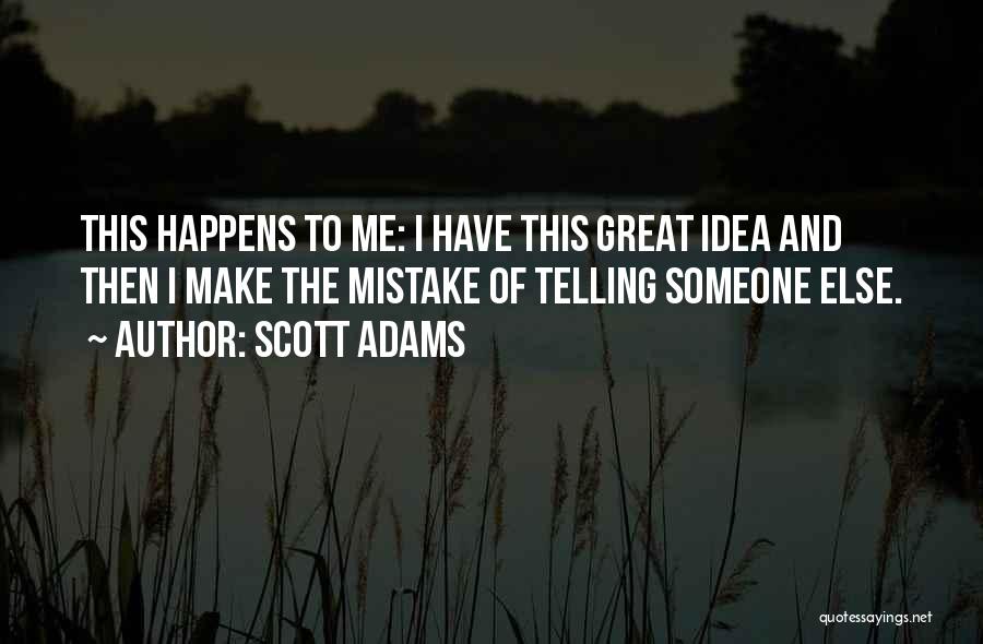 Scott Adams Quotes: This Happens To Me: I Have This Great Idea And Then I Make The Mistake Of Telling Someone Else.