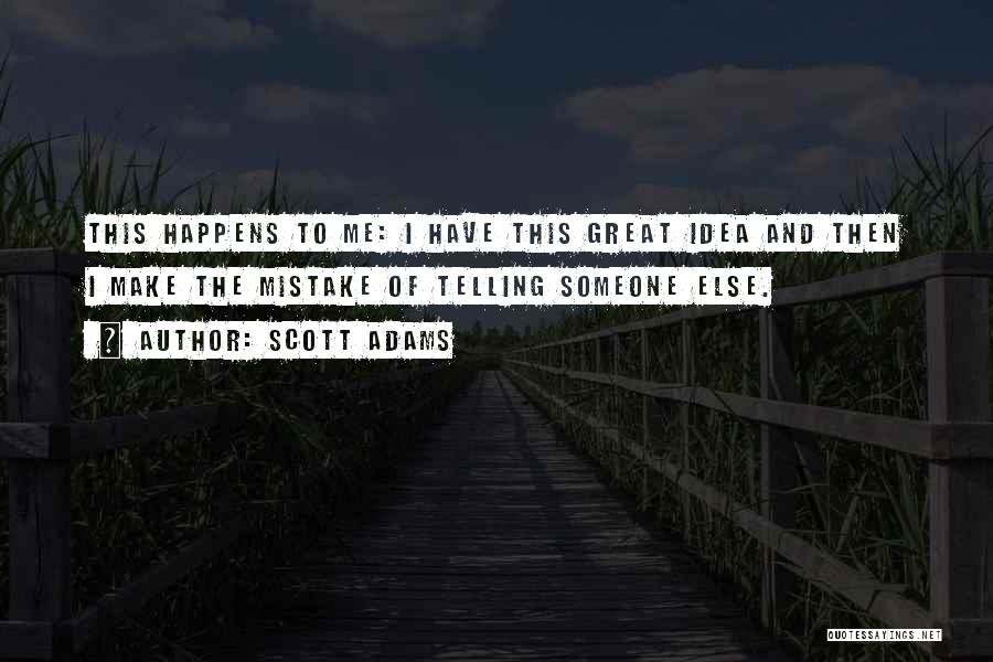 Scott Adams Quotes: This Happens To Me: I Have This Great Idea And Then I Make The Mistake Of Telling Someone Else.