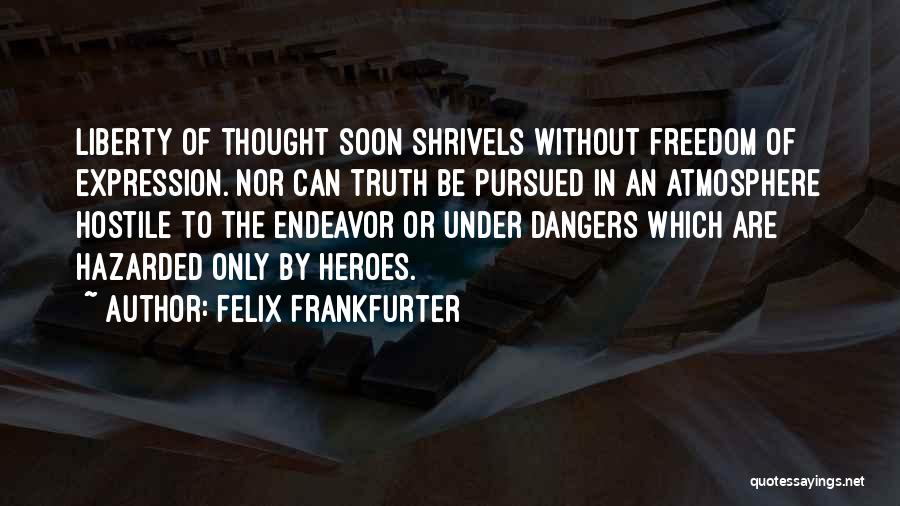 Felix Frankfurter Quotes: Liberty Of Thought Soon Shrivels Without Freedom Of Expression. Nor Can Truth Be Pursued In An Atmosphere Hostile To The