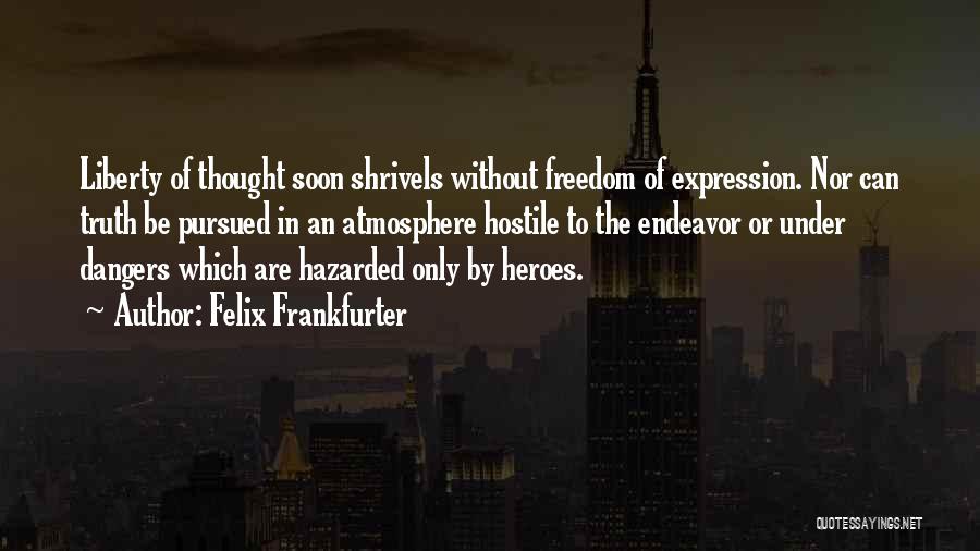 Felix Frankfurter Quotes: Liberty Of Thought Soon Shrivels Without Freedom Of Expression. Nor Can Truth Be Pursued In An Atmosphere Hostile To The