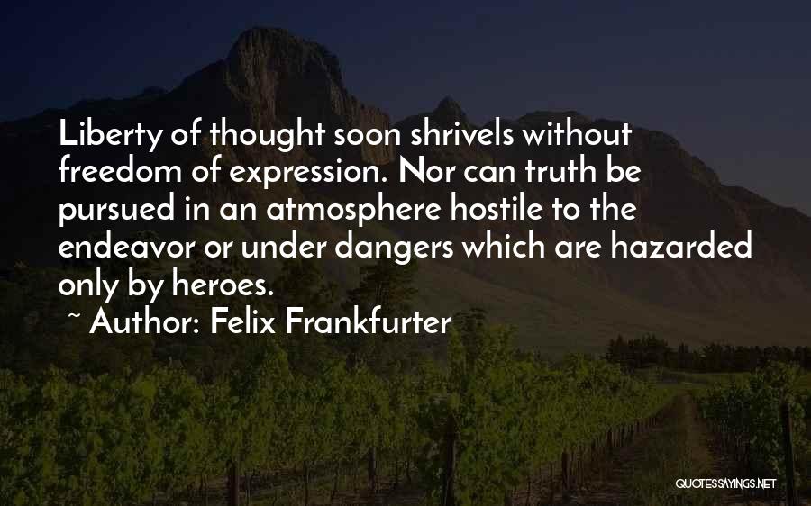 Felix Frankfurter Quotes: Liberty Of Thought Soon Shrivels Without Freedom Of Expression. Nor Can Truth Be Pursued In An Atmosphere Hostile To The