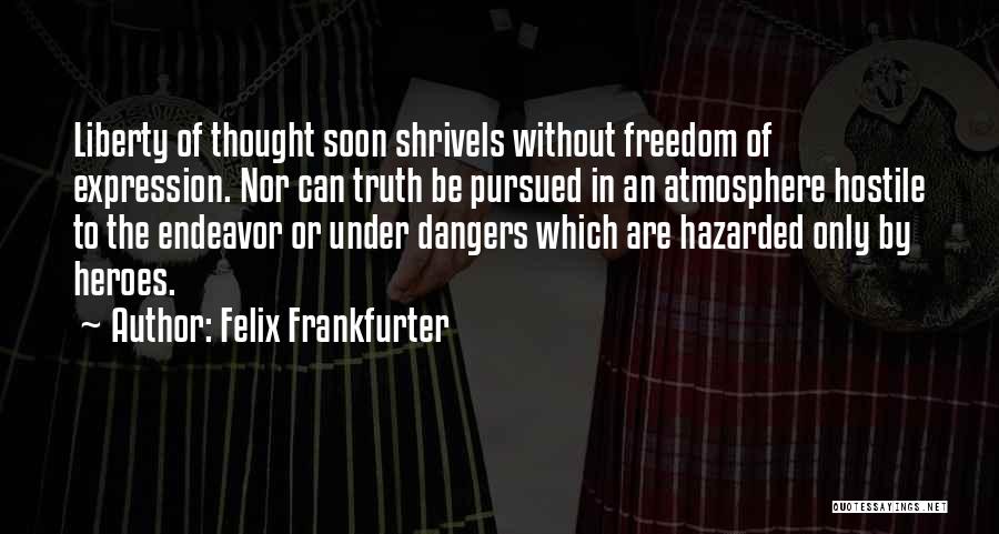 Felix Frankfurter Quotes: Liberty Of Thought Soon Shrivels Without Freedom Of Expression. Nor Can Truth Be Pursued In An Atmosphere Hostile To The