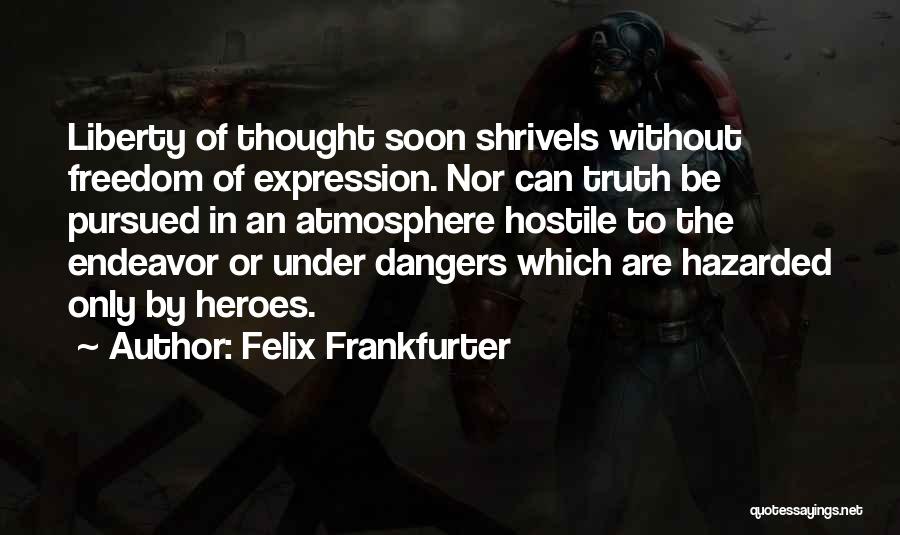 Felix Frankfurter Quotes: Liberty Of Thought Soon Shrivels Without Freedom Of Expression. Nor Can Truth Be Pursued In An Atmosphere Hostile To The