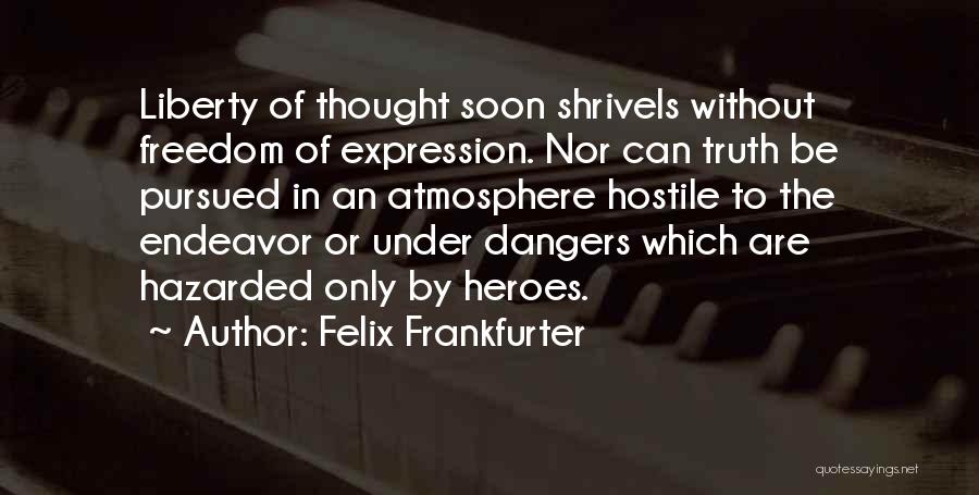 Felix Frankfurter Quotes: Liberty Of Thought Soon Shrivels Without Freedom Of Expression. Nor Can Truth Be Pursued In An Atmosphere Hostile To The