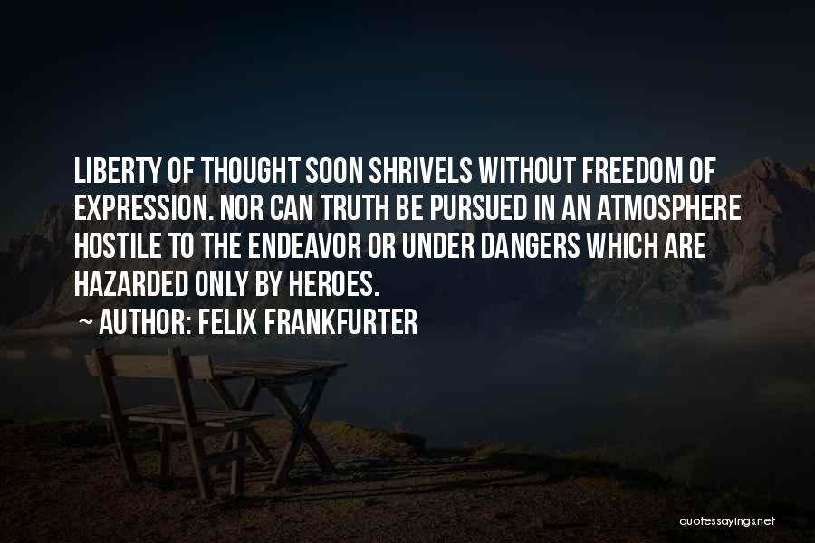 Felix Frankfurter Quotes: Liberty Of Thought Soon Shrivels Without Freedom Of Expression. Nor Can Truth Be Pursued In An Atmosphere Hostile To The