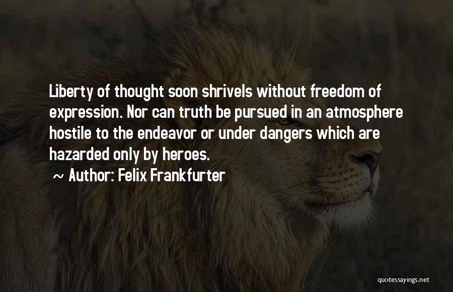 Felix Frankfurter Quotes: Liberty Of Thought Soon Shrivels Without Freedom Of Expression. Nor Can Truth Be Pursued In An Atmosphere Hostile To The