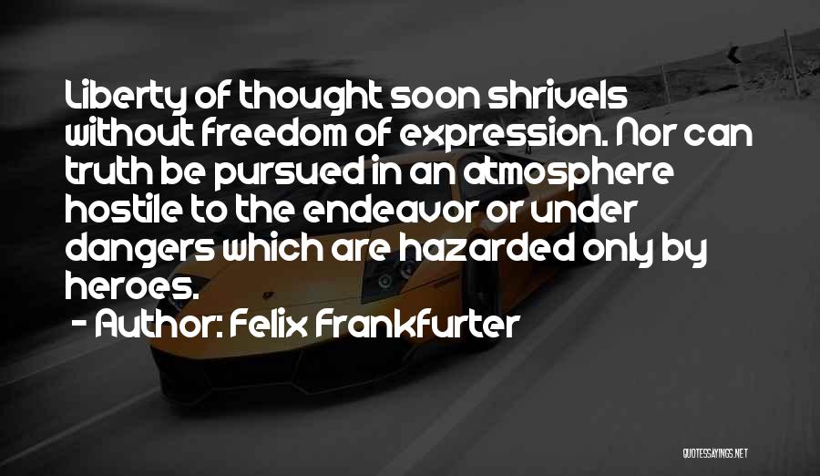 Felix Frankfurter Quotes: Liberty Of Thought Soon Shrivels Without Freedom Of Expression. Nor Can Truth Be Pursued In An Atmosphere Hostile To The