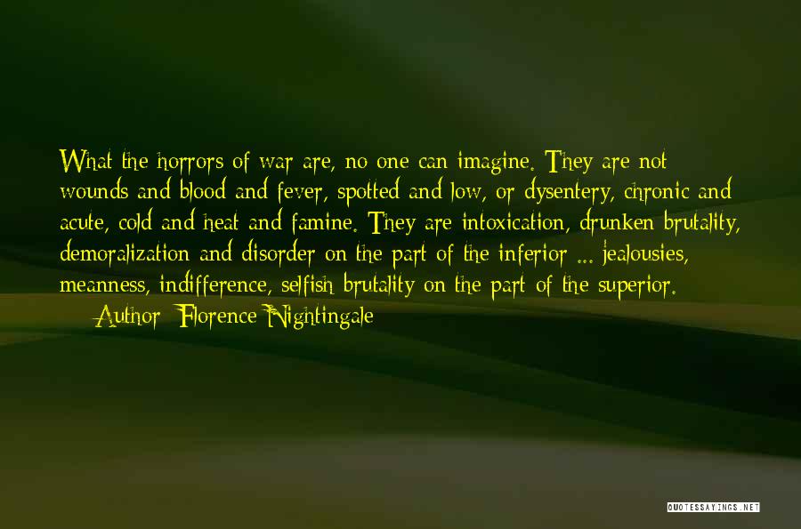 Florence Nightingale Quotes: What The Horrors Of War Are, No One Can Imagine. They Are Not Wounds And Blood And Fever, Spotted And