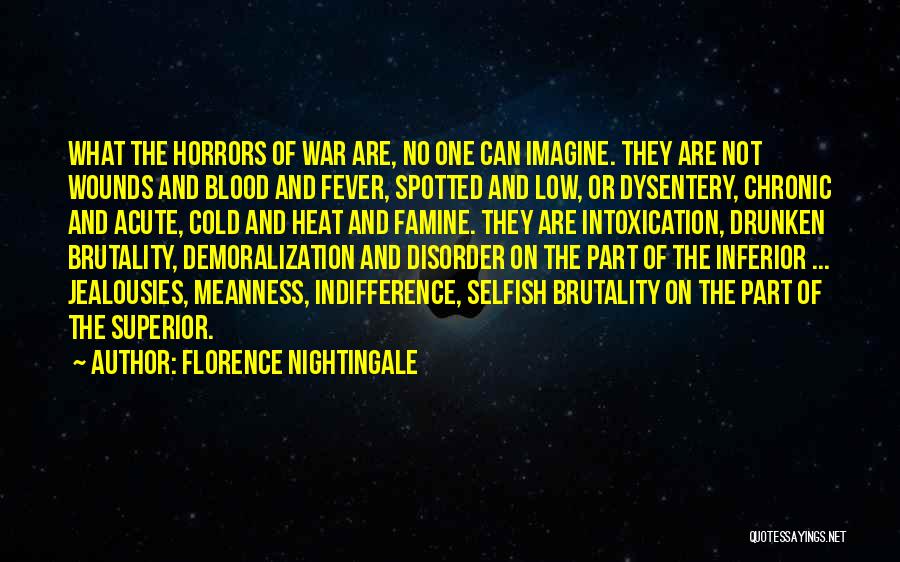 Florence Nightingale Quotes: What The Horrors Of War Are, No One Can Imagine. They Are Not Wounds And Blood And Fever, Spotted And