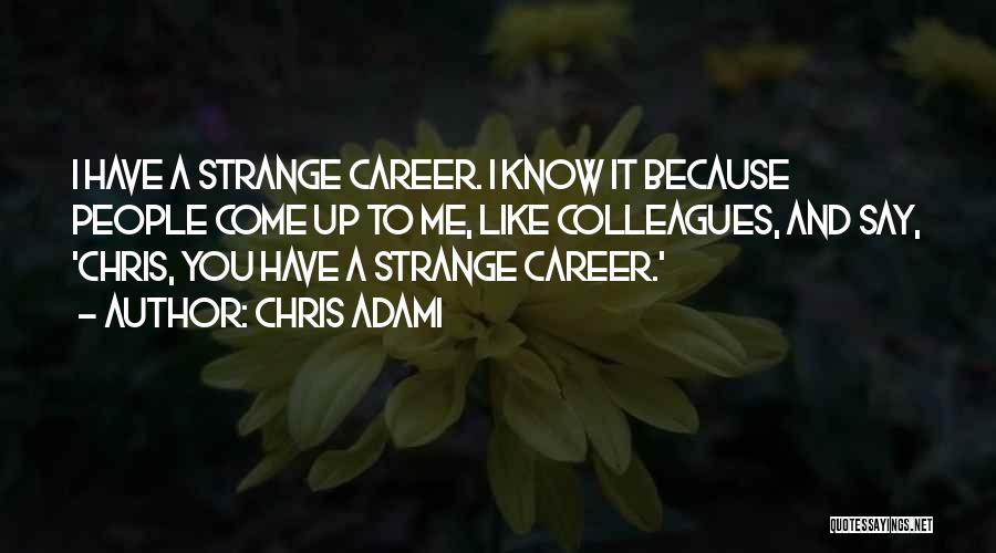 Chris Adami Quotes: I Have A Strange Career. I Know It Because People Come Up To Me, Like Colleagues, And Say, 'chris, You