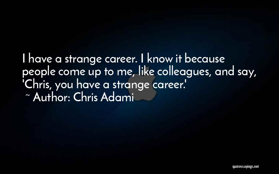 Chris Adami Quotes: I Have A Strange Career. I Know It Because People Come Up To Me, Like Colleagues, And Say, 'chris, You