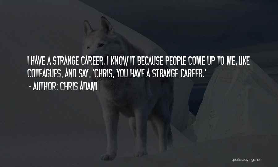 Chris Adami Quotes: I Have A Strange Career. I Know It Because People Come Up To Me, Like Colleagues, And Say, 'chris, You
