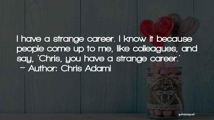 Chris Adami Quotes: I Have A Strange Career. I Know It Because People Come Up To Me, Like Colleagues, And Say, 'chris, You