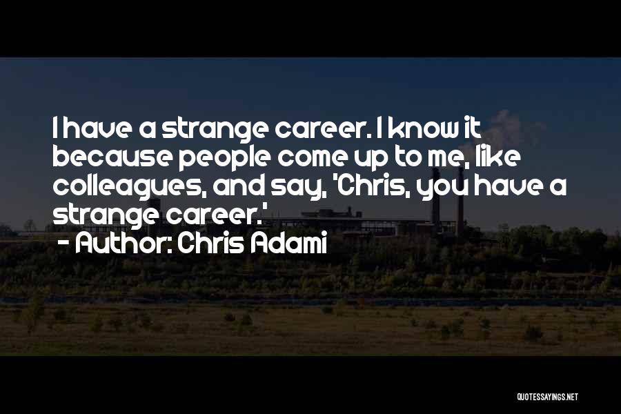 Chris Adami Quotes: I Have A Strange Career. I Know It Because People Come Up To Me, Like Colleagues, And Say, 'chris, You