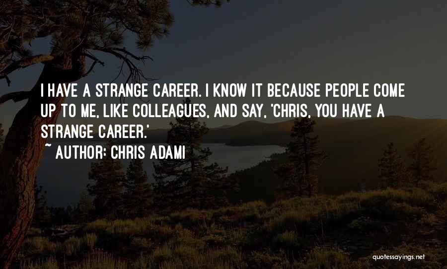Chris Adami Quotes: I Have A Strange Career. I Know It Because People Come Up To Me, Like Colleagues, And Say, 'chris, You