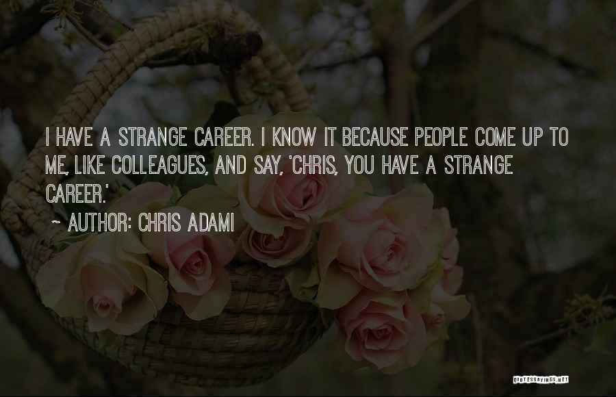 Chris Adami Quotes: I Have A Strange Career. I Know It Because People Come Up To Me, Like Colleagues, And Say, 'chris, You