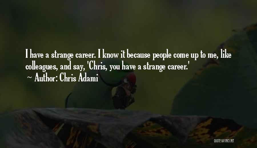 Chris Adami Quotes: I Have A Strange Career. I Know It Because People Come Up To Me, Like Colleagues, And Say, 'chris, You