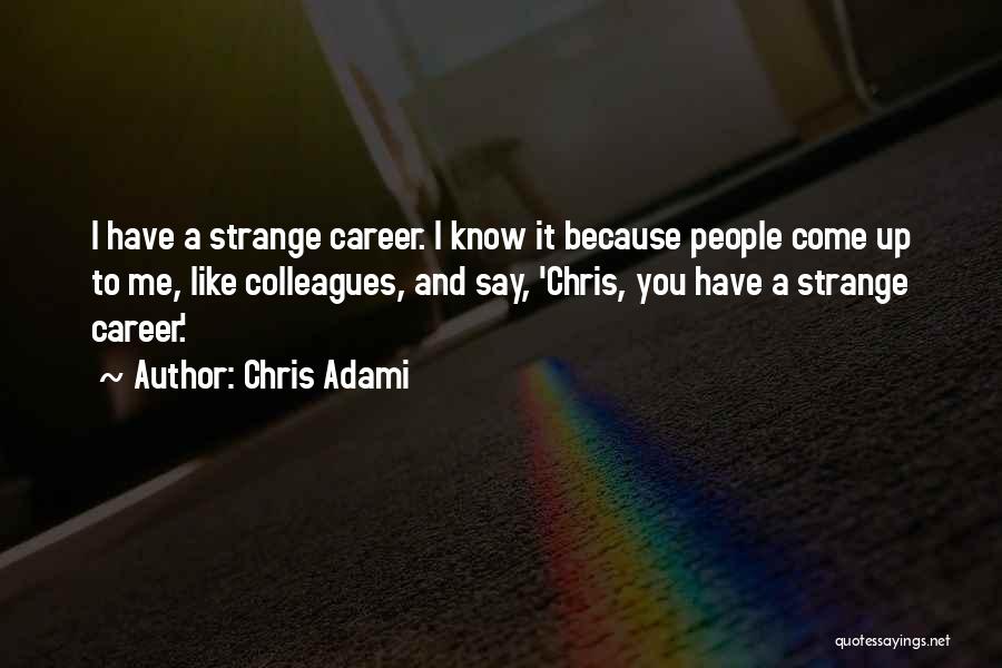 Chris Adami Quotes: I Have A Strange Career. I Know It Because People Come Up To Me, Like Colleagues, And Say, 'chris, You