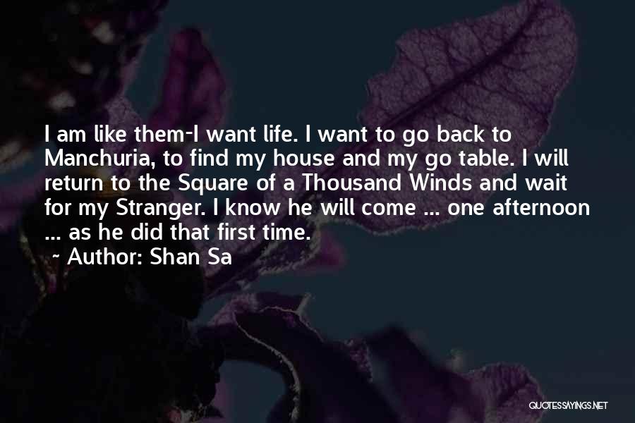 Shan Sa Quotes: I Am Like Them-i Want Life. I Want To Go Back To Manchuria, To Find My House And My Go