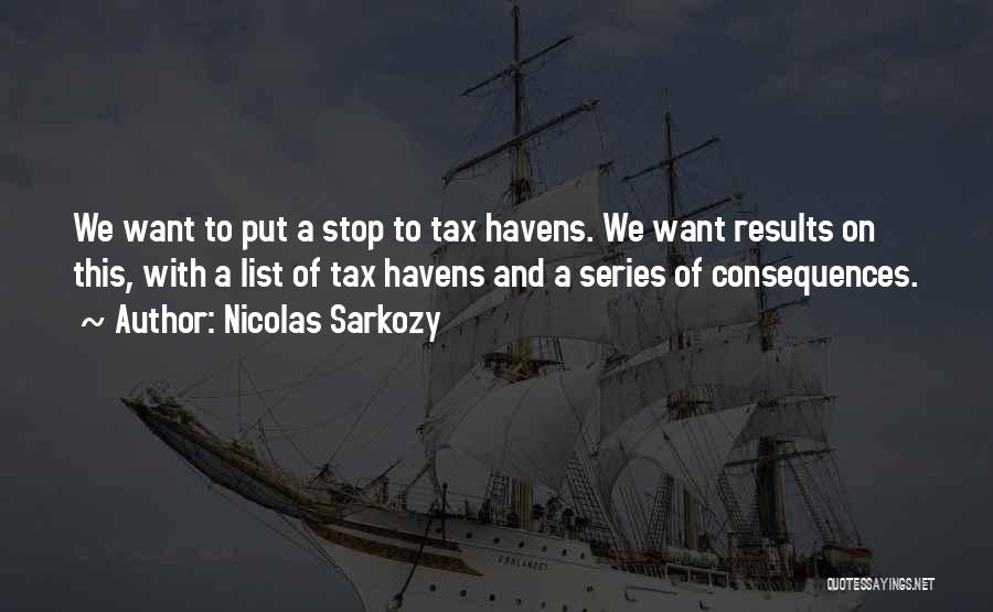 Nicolas Sarkozy Quotes: We Want To Put A Stop To Tax Havens. We Want Results On This, With A List Of Tax Havens