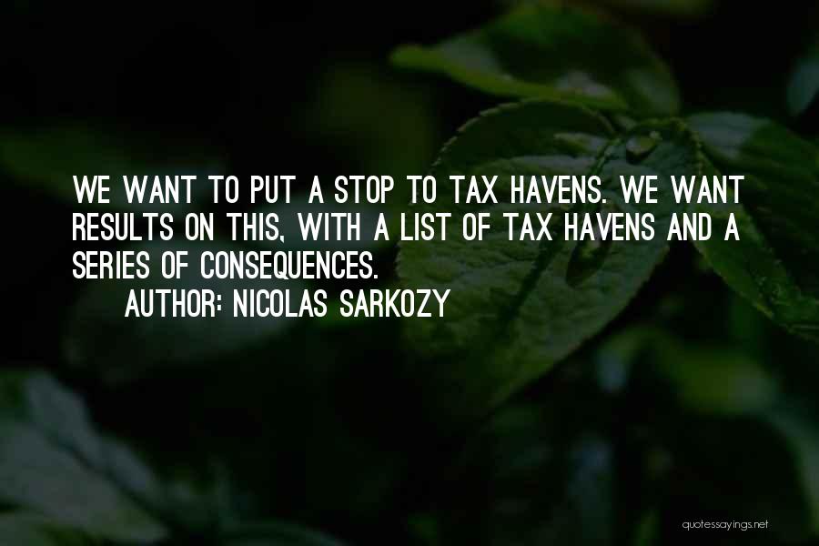 Nicolas Sarkozy Quotes: We Want To Put A Stop To Tax Havens. We Want Results On This, With A List Of Tax Havens