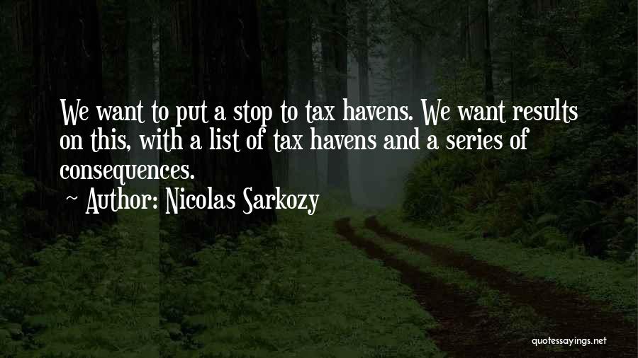 Nicolas Sarkozy Quotes: We Want To Put A Stop To Tax Havens. We Want Results On This, With A List Of Tax Havens