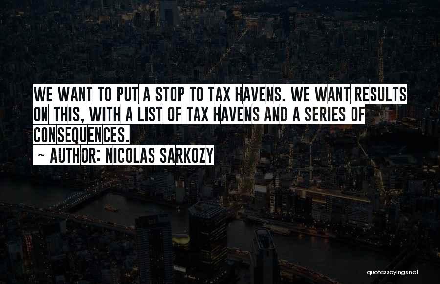 Nicolas Sarkozy Quotes: We Want To Put A Stop To Tax Havens. We Want Results On This, With A List Of Tax Havens