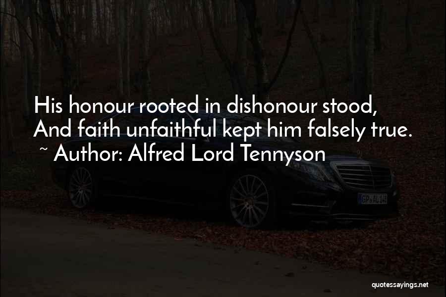 Alfred Lord Tennyson Quotes: His Honour Rooted In Dishonour Stood, And Faith Unfaithful Kept Him Falsely True.