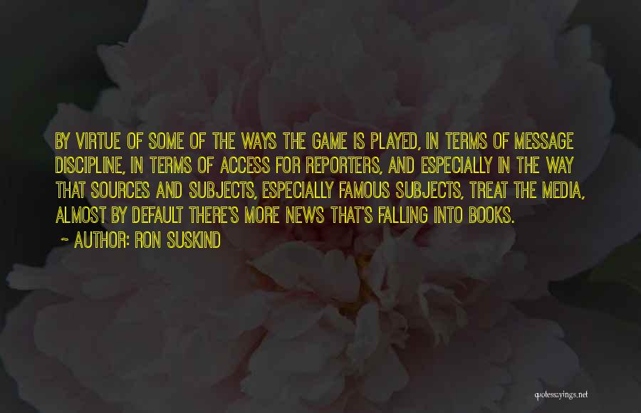 Ron Suskind Quotes: By Virtue Of Some Of The Ways The Game Is Played, In Terms Of Message Discipline, In Terms Of Access