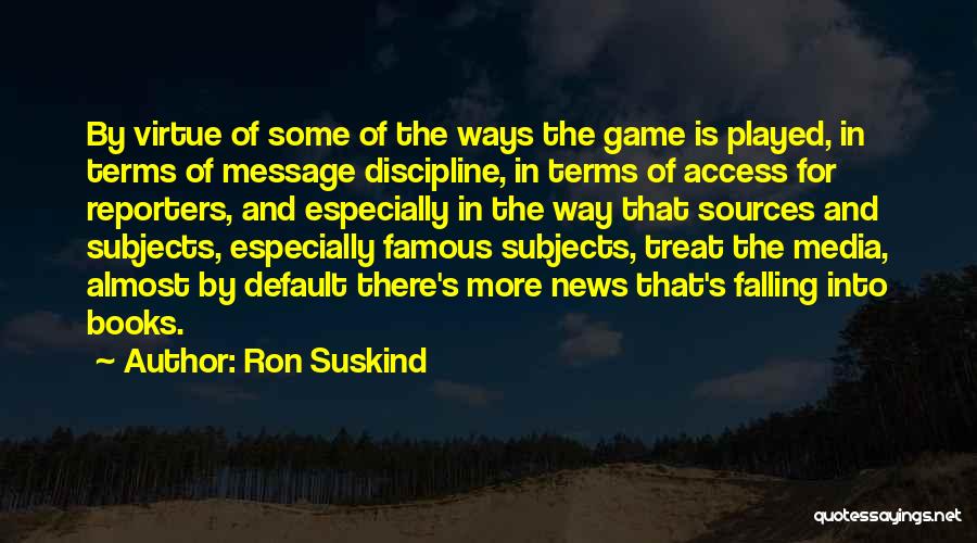 Ron Suskind Quotes: By Virtue Of Some Of The Ways The Game Is Played, In Terms Of Message Discipline, In Terms Of Access