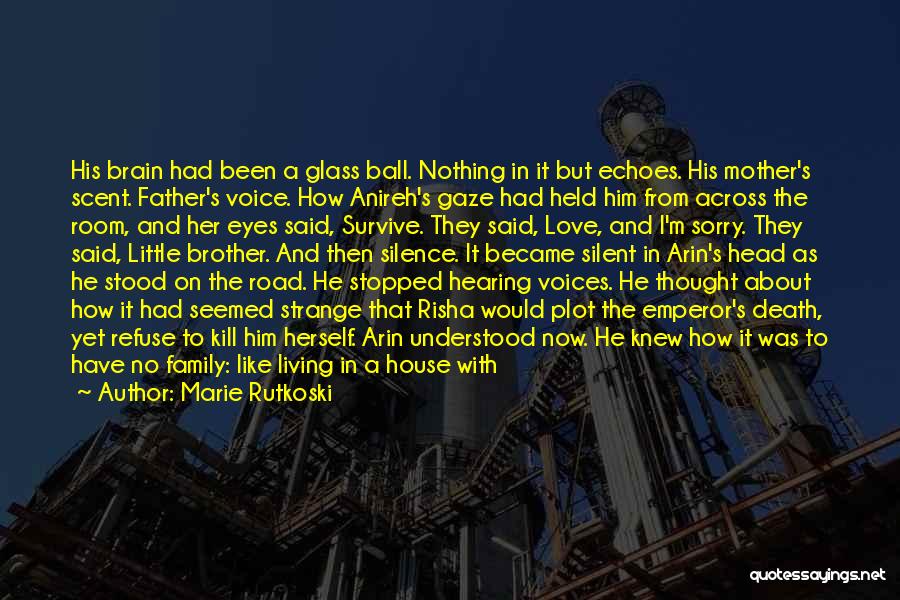 Marie Rutkoski Quotes: His Brain Had Been A Glass Ball. Nothing In It But Echoes. His Mother's Scent. Father's Voice. How Anireh's Gaze