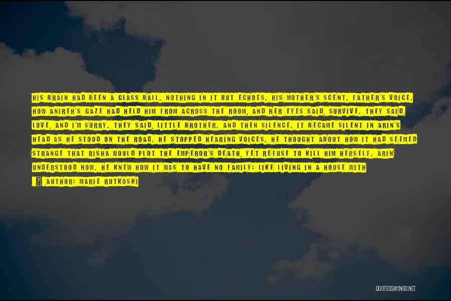 Marie Rutkoski Quotes: His Brain Had Been A Glass Ball. Nothing In It But Echoes. His Mother's Scent. Father's Voice. How Anireh's Gaze