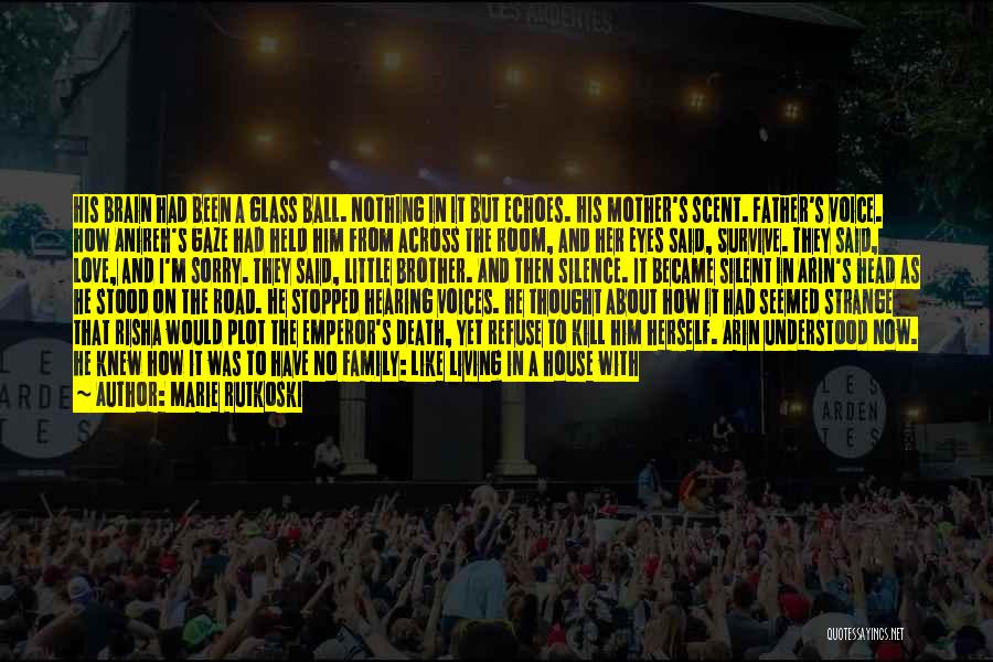 Marie Rutkoski Quotes: His Brain Had Been A Glass Ball. Nothing In It But Echoes. His Mother's Scent. Father's Voice. How Anireh's Gaze