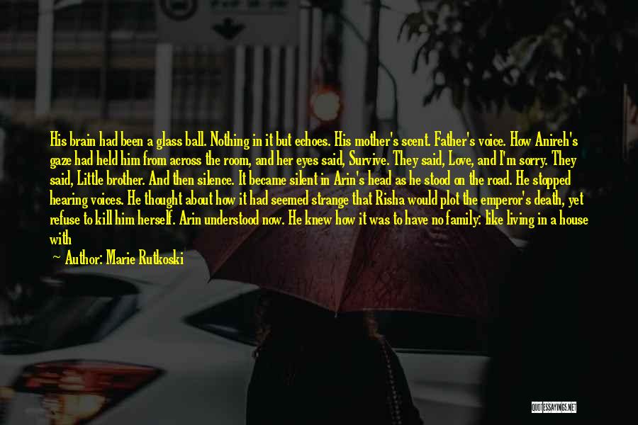 Marie Rutkoski Quotes: His Brain Had Been A Glass Ball. Nothing In It But Echoes. His Mother's Scent. Father's Voice. How Anireh's Gaze