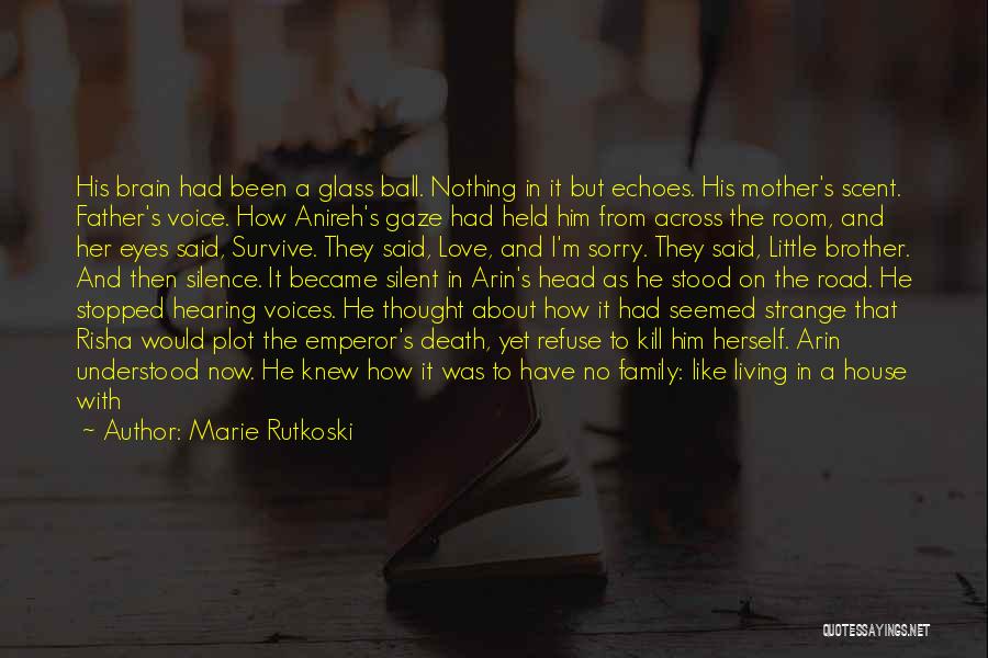 Marie Rutkoski Quotes: His Brain Had Been A Glass Ball. Nothing In It But Echoes. His Mother's Scent. Father's Voice. How Anireh's Gaze