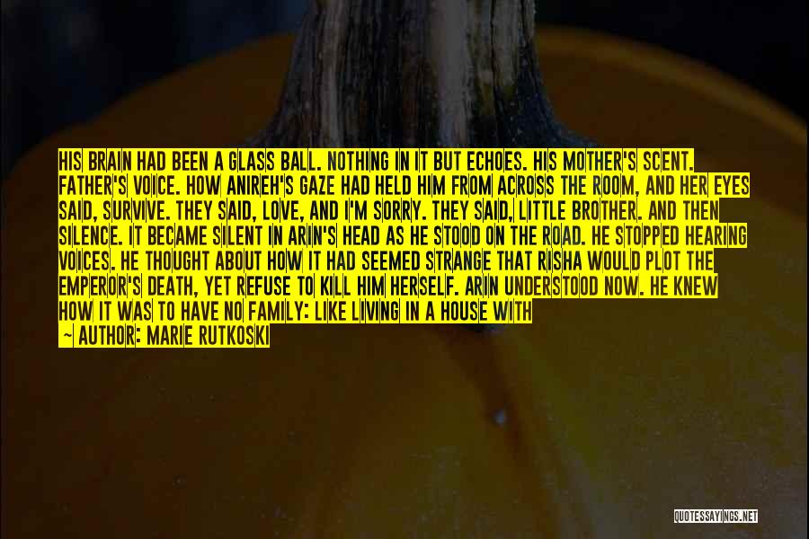 Marie Rutkoski Quotes: His Brain Had Been A Glass Ball. Nothing In It But Echoes. His Mother's Scent. Father's Voice. How Anireh's Gaze