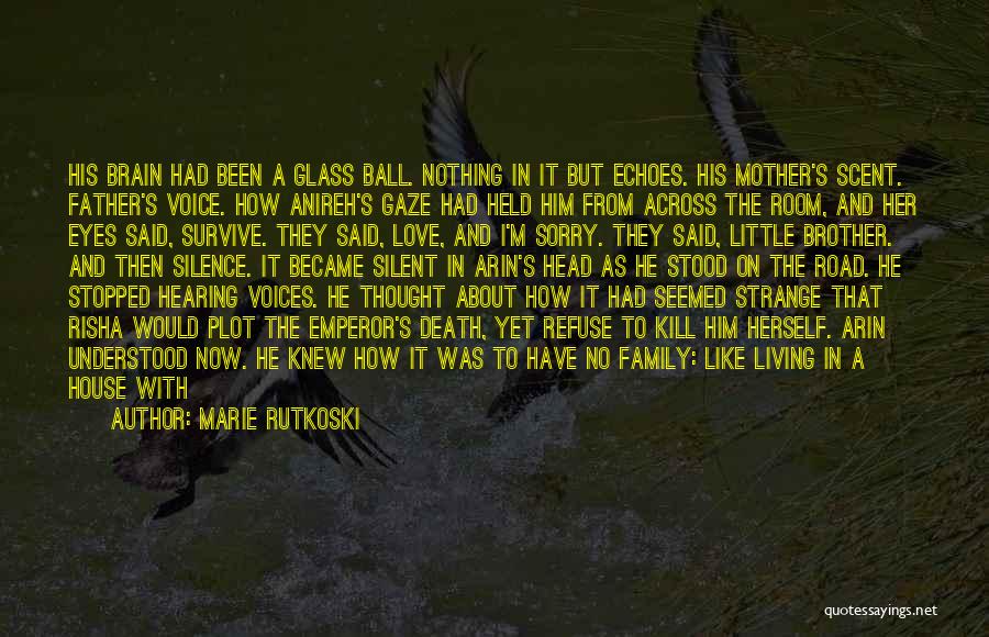 Marie Rutkoski Quotes: His Brain Had Been A Glass Ball. Nothing In It But Echoes. His Mother's Scent. Father's Voice. How Anireh's Gaze