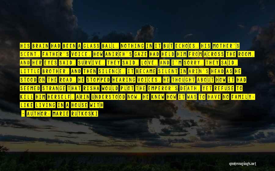 Marie Rutkoski Quotes: His Brain Had Been A Glass Ball. Nothing In It But Echoes. His Mother's Scent. Father's Voice. How Anireh's Gaze