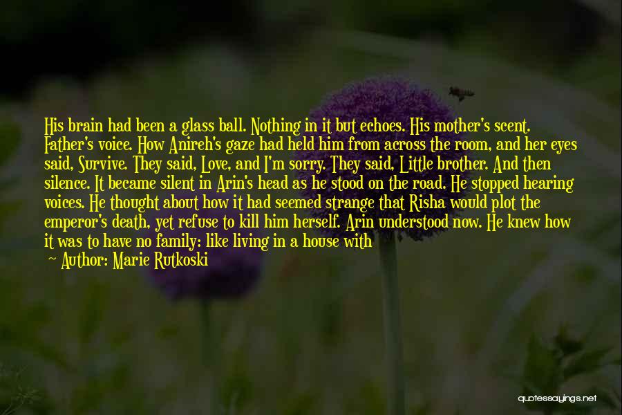 Marie Rutkoski Quotes: His Brain Had Been A Glass Ball. Nothing In It But Echoes. His Mother's Scent. Father's Voice. How Anireh's Gaze