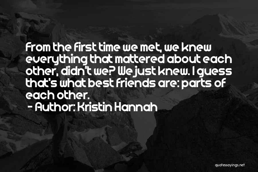 Kristin Hannah Quotes: From The First Time We Met, We Knew Everything That Mattered About Each Other, Didn't We? We Just Knew. I