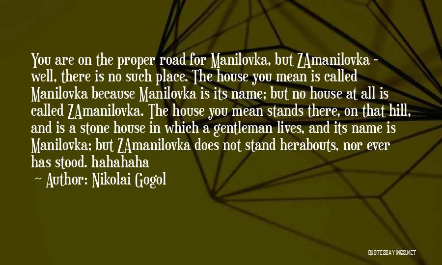 Nikolai Gogol Quotes: You Are On The Proper Road For Manilovka, But Zamanilovka - Well, There Is No Such Place. The House You