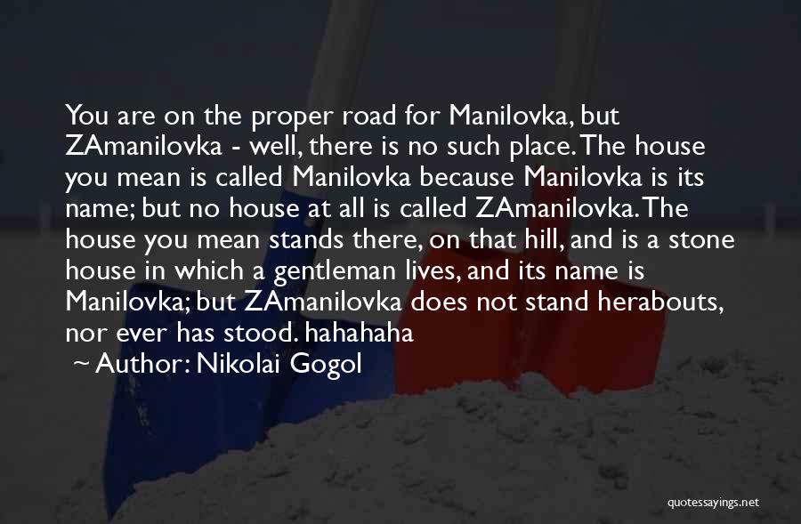 Nikolai Gogol Quotes: You Are On The Proper Road For Manilovka, But Zamanilovka - Well, There Is No Such Place. The House You