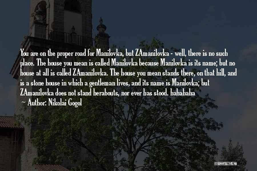 Nikolai Gogol Quotes: You Are On The Proper Road For Manilovka, But Zamanilovka - Well, There Is No Such Place. The House You