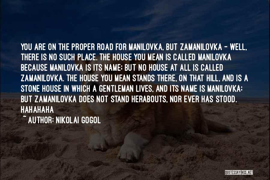 Nikolai Gogol Quotes: You Are On The Proper Road For Manilovka, But Zamanilovka - Well, There Is No Such Place. The House You