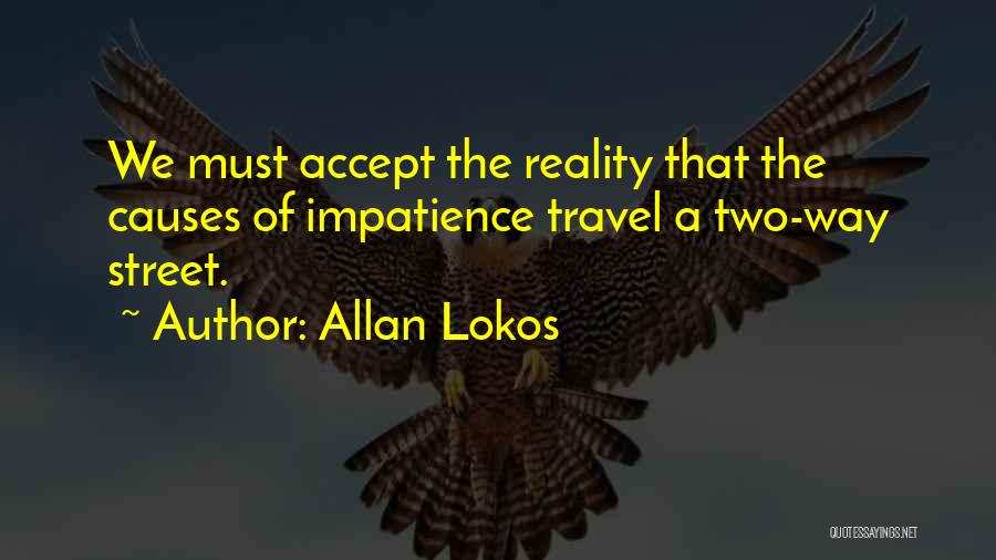 Allan Lokos Quotes: We Must Accept The Reality That The Causes Of Impatience Travel A Two-way Street.