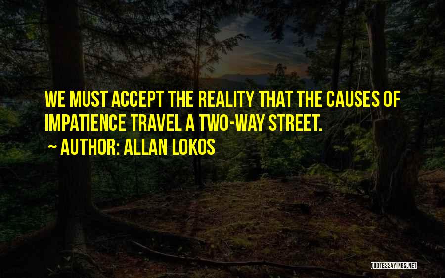 Allan Lokos Quotes: We Must Accept The Reality That The Causes Of Impatience Travel A Two-way Street.