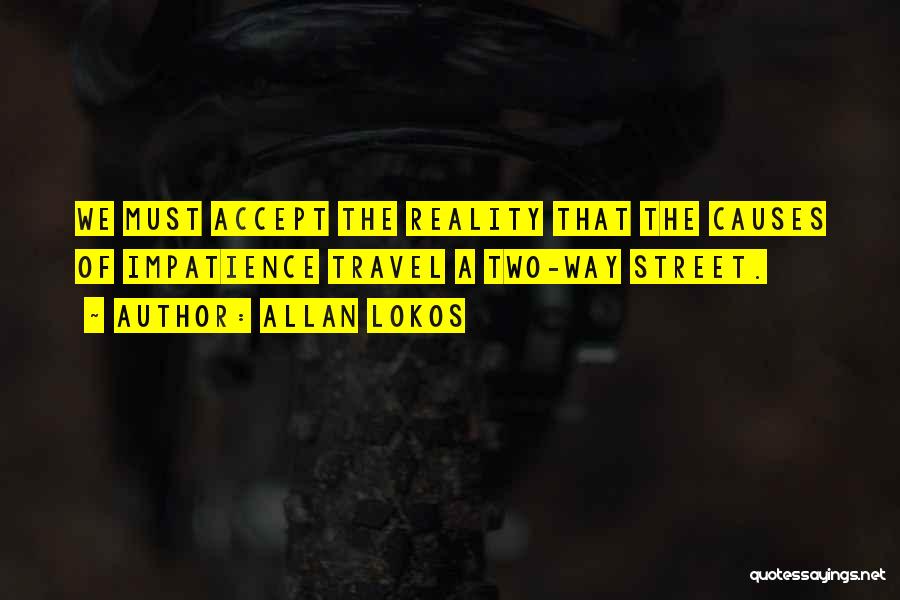 Allan Lokos Quotes: We Must Accept The Reality That The Causes Of Impatience Travel A Two-way Street.