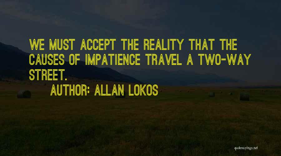 Allan Lokos Quotes: We Must Accept The Reality That The Causes Of Impatience Travel A Two-way Street.