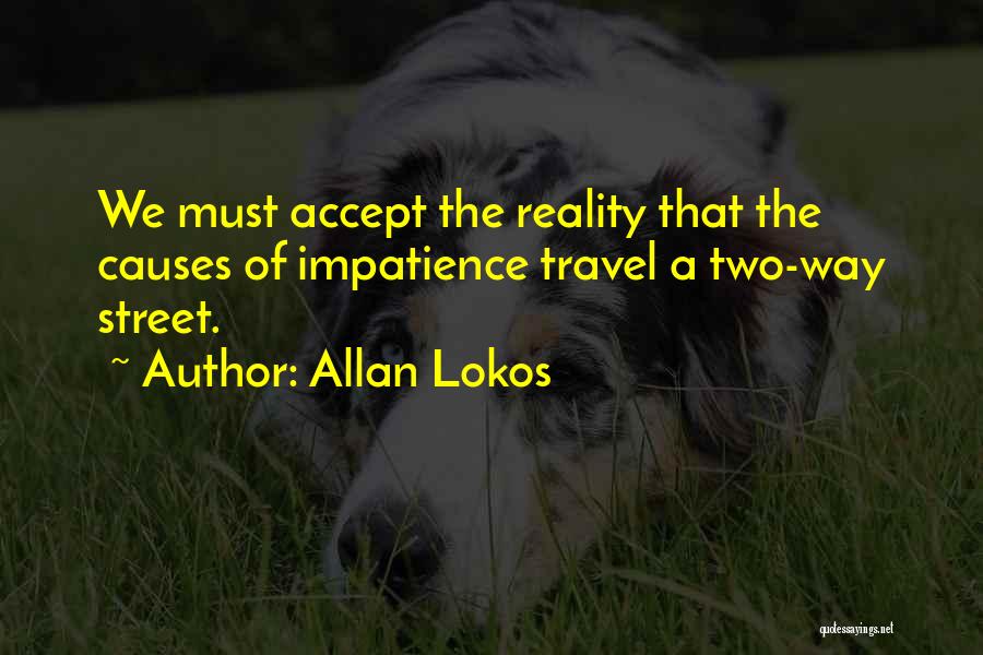 Allan Lokos Quotes: We Must Accept The Reality That The Causes Of Impatience Travel A Two-way Street.