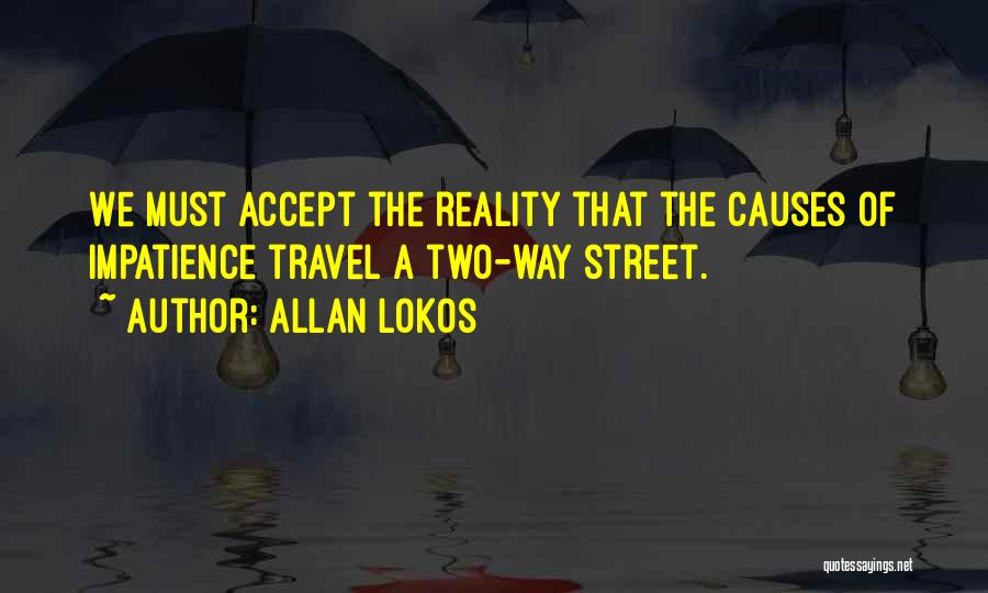 Allan Lokos Quotes: We Must Accept The Reality That The Causes Of Impatience Travel A Two-way Street.